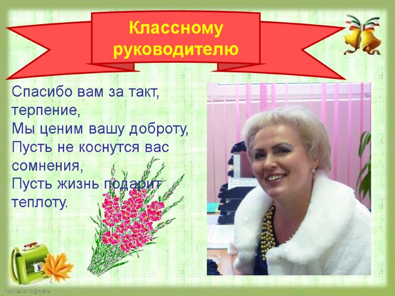 Классному руководителю Спасибо вам за такт, терпение, Мы ценим вашу доброту, Пусть не коснутся